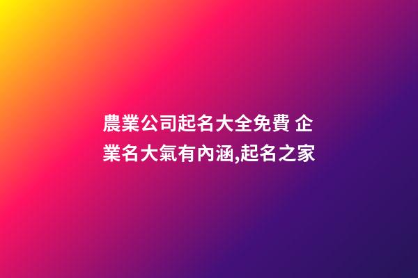 農業公司起名大全免費 企業名大氣有內涵,起名之家